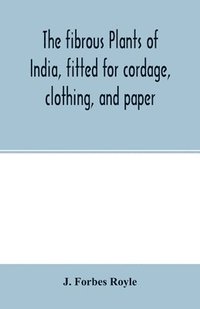 bokomslag The fibrous plants of India, fitted for cordage, clothing, and paper. With an account of the cultivation and preparation of flax, hemp, and their substitutes