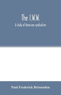 bokomslag The I.W.W.; a study of American syndicalism