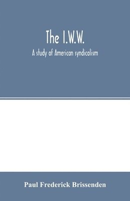 The I.W.W.; a study of American syndicalism 1