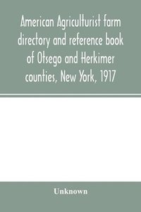 bokomslag American agriculturist farm directory and reference book of Otsego and Herkimer counties, New York, 1917; a rural directory and reference book including a road map of Otsego and Herkimer counties