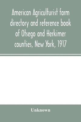 American agriculturist farm directory and reference book of Otsego and Herkimer counties, New York, 1917; a rural directory and reference book including a road map of Otsego and Herkimer counties 1