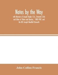 bokomslag Notes by the Way. with Memoirs of Joseph Knight, F.S.A., Dramatic Critic and Editor of 'Notes and Queries, ' 1883-1907, and the REV. Joseph Woodfall Ebsworth