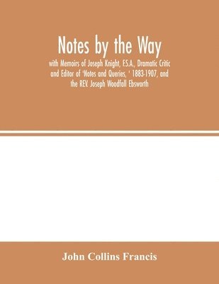 John Collins Francis - Notes by the Way. with Memoirs of Joseph Knight, F.S.A., Dramatic Critic and Editor of 'Notes and Queries, ' 1883-1907, and the REV. Joseph Woodfall Ebsworth, Häftad