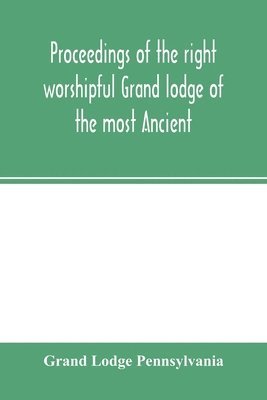 bokomslag Proceedings of the right worshipful Grand lodge of the most Ancient and honorable fraternity of free and accepted masons of Pennsylvania, and Masonic jurisdiction thereunto belonging, at its celebr...