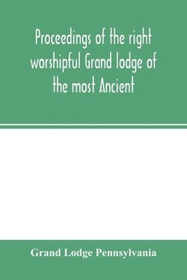 Proceedings of the right worshipful Grand lodge of the most Ancient and honorable fraternity of free and accepted masons of Pennsylvania, and Masonic jurisdiction thereunto belonging, at its 1