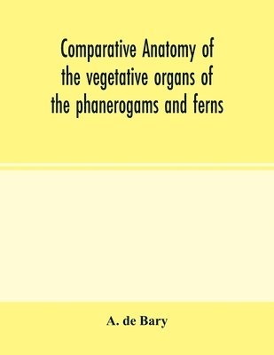 bokomslag Comparative anatomy of the vegetative organs of the phanerogams and ferns