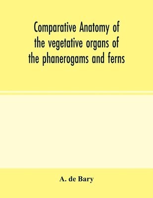 Comparative anatomy of the vegetative organs of the phanerogams and ferns 1