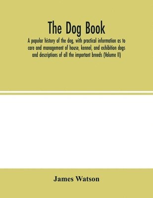 dog book. A popular history of the dog, with practical information as to care and management of house, kennel, and exhibition dogs; and descriptions of all the important breeds (Volume II) 1
