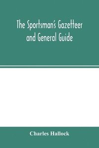 bokomslag The sportsman's gazetteer and general guide. The game animals, birds and fishes of North America
