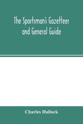 The sportsman's gazetteer and general guide. The game animals, birds and fishes of North America 1