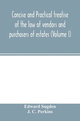 Edward Sugden, J C Perkins, J. C. Perkins, J. C. Perkins - Concise and practical treatise of the law of vendors and purchasers of estates (Volume I), Häftad