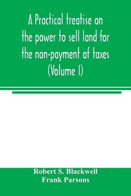 Robert S Blackwell, Frank Parsons - practical treatise on the power to sell land for the non-payment of taxes (Volume I), Häftad