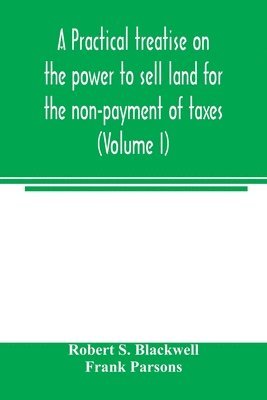 bokomslag A practical treatise on the power to sell land for the non-payment of taxes (Volume I)