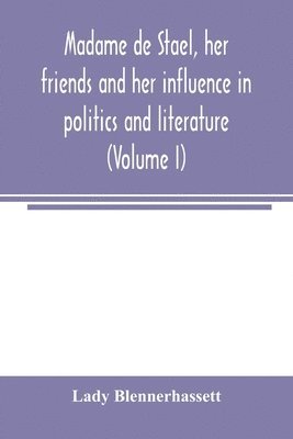 Madame de Stae&#776;l, her friends and her influence in politics and literature (Volume I) 1