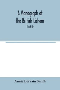 bokomslag Monograph of the British Lichens; A descriptive catalogue of the species in the department of Botany British Museum (Part II)