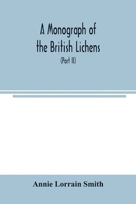 A Monograph of the British Lichens; A descriptive catalogue of the species in the department of Botany British Museum (Part II) 1