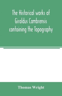 bokomslag historical works of Giraldus Cambrensis containing the Topography of Ireland and the history of the conquest of Ireland