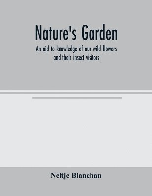 Nature's garden; an aid to knowledge of our wild flowers and their insect visitors 1