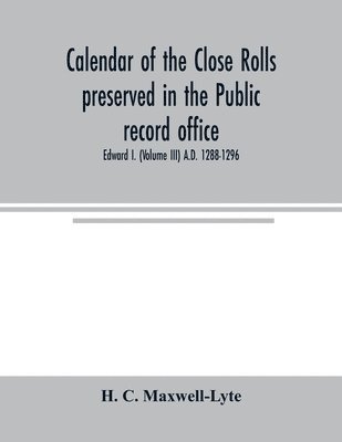 bokomslag Calendar of the Close rolls preserved in the Public record office. Prepared under the superintendence of the deputy keeper of the records Edward I. (Volume III) A.D. 1288-1296