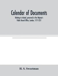 bokomslag Calendar of documents, relating to Ireland, preserved in Her Majesty's Public Record Office, London, 1171-1251