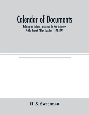 bokomslag Calendar of documents, relating to Ireland, preserved in Her Majesty's Public Record Office, London, 1171-1251