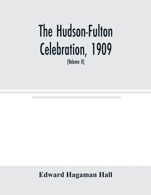 bokomslag The Hudson-Fulton celebration, 1909, the fourth annual report of the Hudson-Fulton celebration commission to the Legislature of the state of New York. Transmitted to the Legislature, May twentieth,