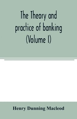 Henry Dunning MacLeod - theory and practice of banking (Volume I), Häftad