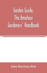 bokomslag Garden guide, the amateur gardeners' handbook; how to plan, plant and maintain the home grounds, the suburban garden, the city lot. How to grow good vegetables and fruit. How to care for roses and ...