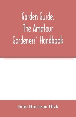 bokomslag Garden guide, the amateur gardeners' handbook; how to plan, plant and maintain the home grounds, the suburban garden, the city lot. How to grow good vegetables and fruit. How to care for roses and ...