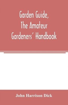 Garden guide, the amateur gardeners' handbook; how to plan, plant and maintain the home grounds, the suburban garden, the city lot. How to grow good vegetables and fruit. How to care for roses and 1