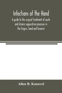 bokomslag Infections of the hand; a guide to the surgical treatment of acute and chronic suppurative processes in the fingers, hand and forearm