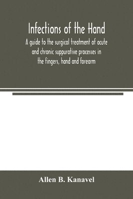 bokomslag Infections of the hand; a guide to the surgical treatment of acute and chronic suppurative processes in the fingers, hand and forearm