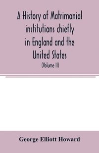 bokomslag history of matrimonial institutions chiefly in England and the United States, with an introductory analysis of the literature and the theories of primitive marriage and the family (Volume II)