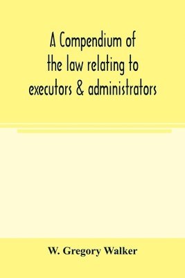 bokomslag A compendium of the law relating to executors & administrators