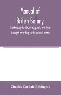 bokomslag Manual of British botany, containing the flowering plants and ferns. Arranged according to the natural orders