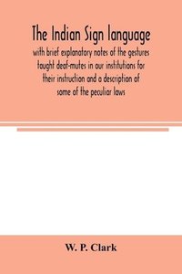 bokomslag Indian sign language, with brief explanatory notes of the gestures taught deaf-mutes in our institutions for their instruction and a description of some of the peculiar laws, customs, myths, supers...
