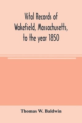 Vital records of Wakefield, Massachusetts, to the year 1850 1