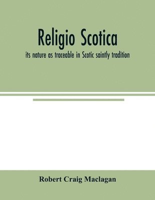 Religio Scotica; its nature as traceable in Scotic saintly tradition 1