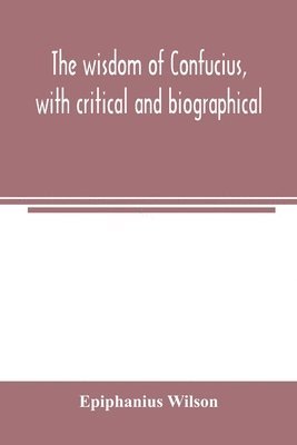 wisdom of Confucius, with critical and biographical