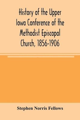 bokomslag History of the Upper Iowa Conference of the Methodist Episcopal Church, 1856-1906