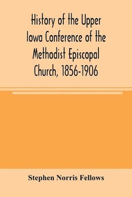 Stephen Norris Fellows - History of the Upper Iowa Conference of the Methodist Episcopal Church, 1856-1906, Häftad