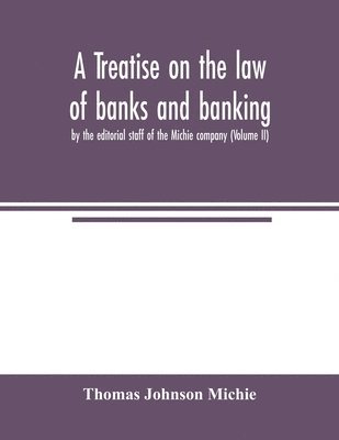 bokomslag A treatise on the law of banks and banking, by the editorial staff of the Michie company (Volume II)