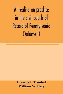 bokomslag A treatise on practice in the civil courts of record of Pennsylvania (Volume I)