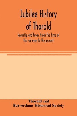 Jubilee history of Thorold, township and town, from the time of the red man to the present 1