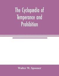 bokomslag The Cyclopaedia of temperance and prohibition. A reference book of facts, statistics, and general information on all phases of the drink question, the temperance movement and the prohibition agitation
