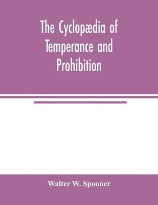 The Cyclopaedia of temperance and prohibition. A reference book of facts, statistics, and general information on all phases of the drink question, the temperance movement and the prohibition agitation 1