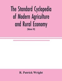 bokomslag The standard cyclopedia of modern agriculture and rural economy, by the most distinguished authorities and specialists under the editorship of Professor R. Patrick Wright (Volume VII)