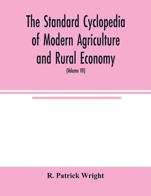 bokomslag The standard cyclopedia of modern agriculture and rural economy, by the most distinguished authorities and specialists under the editorship of Professor R. Patrick Wright (Volume VII)