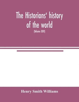 The historians' history of the world; a comprehensive narrative of the rise and development of nations as recorded by over two thousand of the great writers of all ages (Volume XXIV) 1