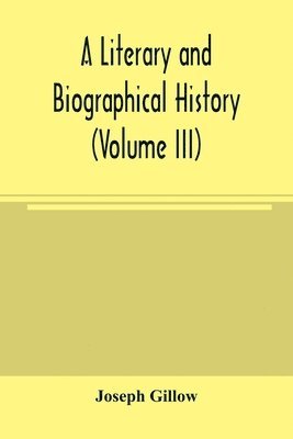 A literary and biographical history, or, Bibliographical dictionary of the English Catholics, from the breach with Rome, in 1534, to the present time (Volume III) 1